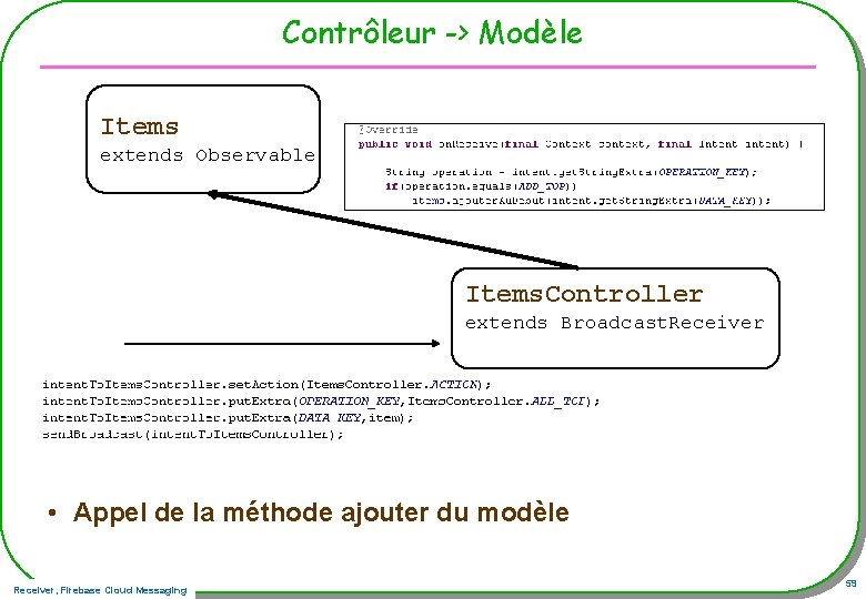 Contrôleur -> Modèle Items extends Observable Items. Controler Items. Controller extends Broadcast. Receiver •