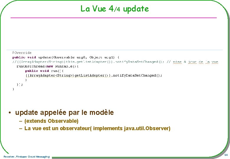 La Vue 4/4 update • update appelée par le modèle – (extends Observable) –