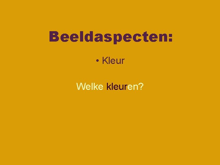 Beeldaspecten: • Kleur Welke kleuren? Beeldaspecten: • Kleur Welke kleuren?