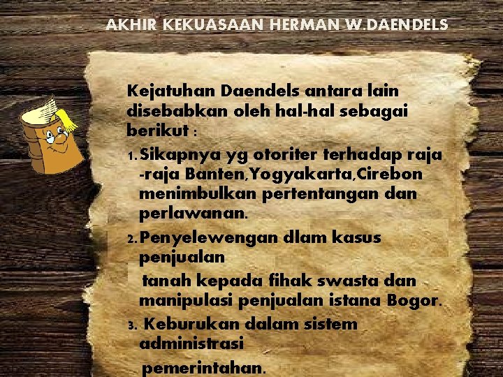 AKHIR KEKUASAAN HERMAN W. DAENDELS Kejatuhan Daendels antara lain disebabkan oleh hal-hal sebagai berikut