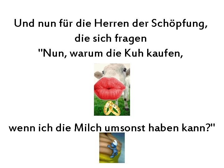 Und nun für die Herren der Schöpfung, die sich fragen "Nun, warum die Kuh