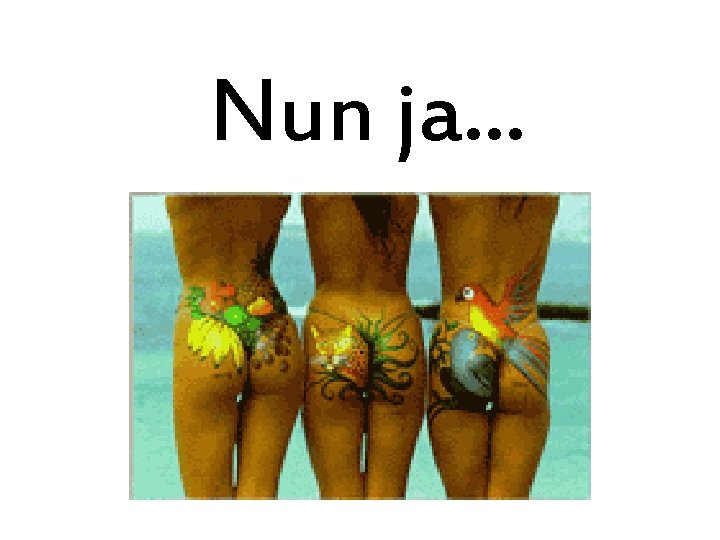 Nun ja. . . 