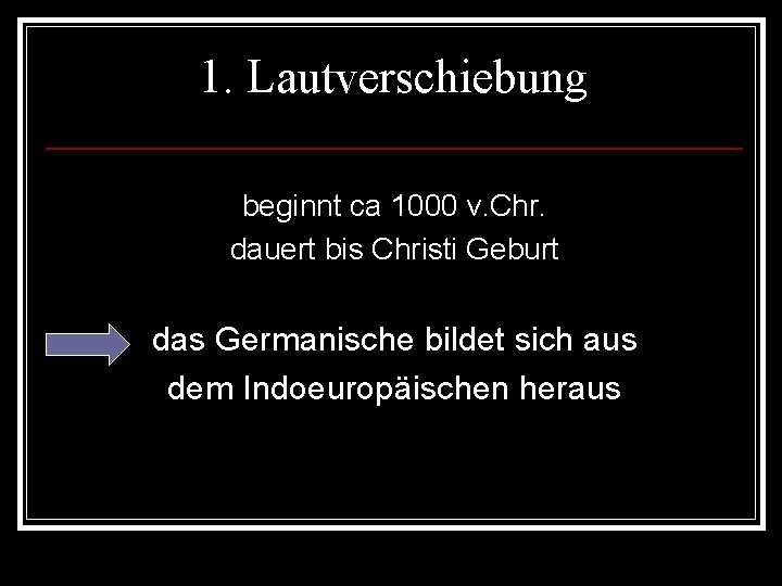 1. Lautverschiebung beginnt ca 1000 v. Chr. dauert bis Christi Geburt das Germanische bildet