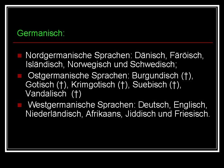 Germanisch: n n n Nordgermanische Sprachen: Dänisch, Färöisch, Isländisch, Norwegisch und Schwedisch; Ostgermanische Sprachen: