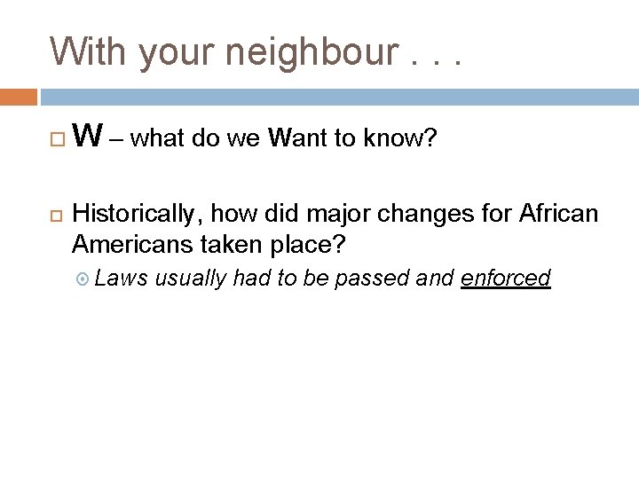 With your neighbour. . . W – what do we Want to know? Historically,