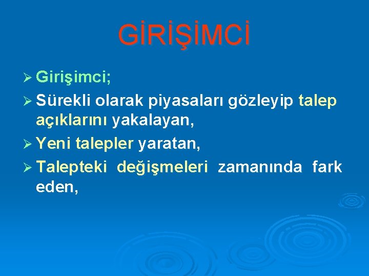 GİRİŞİMCİ Ø Girişimci; Ø Sürekli olarak piyasaları gözleyip talep açıklarını yakalayan, Ø Yeni talepler