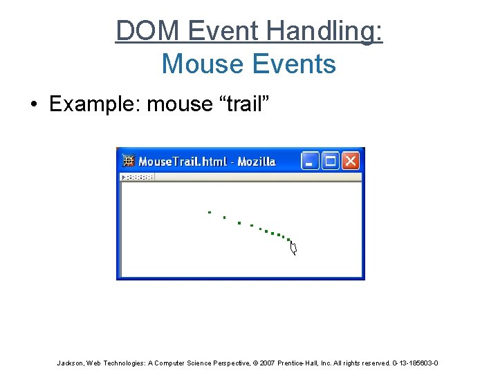DOM Event Handling: Mouse Events • Example: mouse “trail” Jackson, Web Technologies: A Computer