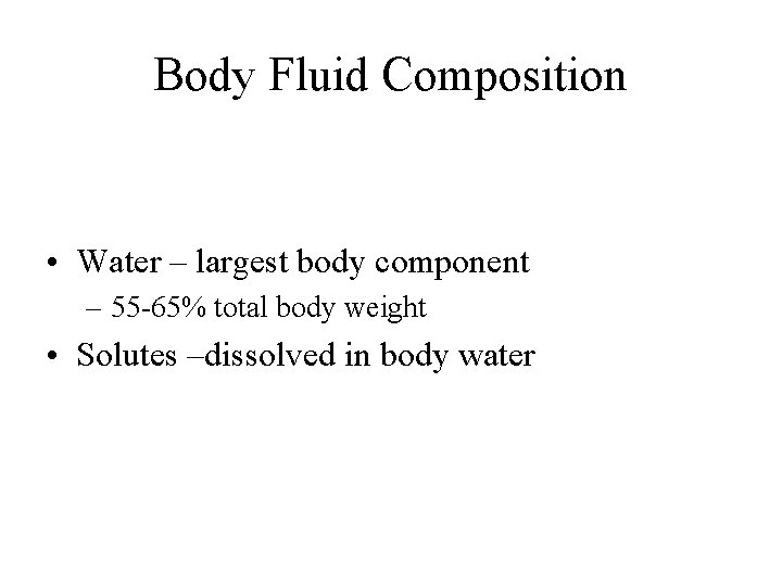 Body Fluid Composition • Water – largest body component – 55 -65% total body