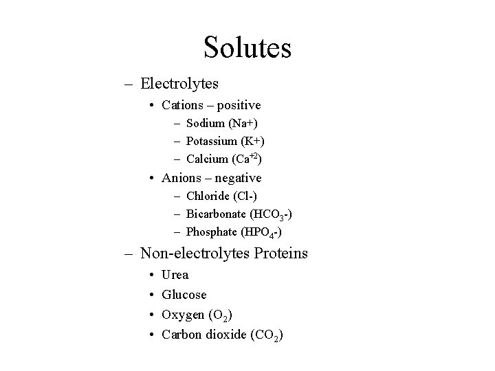 Solutes – Electrolytes • Cations – positive – Sodium (Na+) – Potassium (K+) –