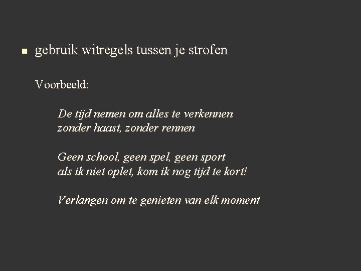 n gebruik witregels tussen je strofen Voorbeeld: De tijd nemen om alles te verkennen