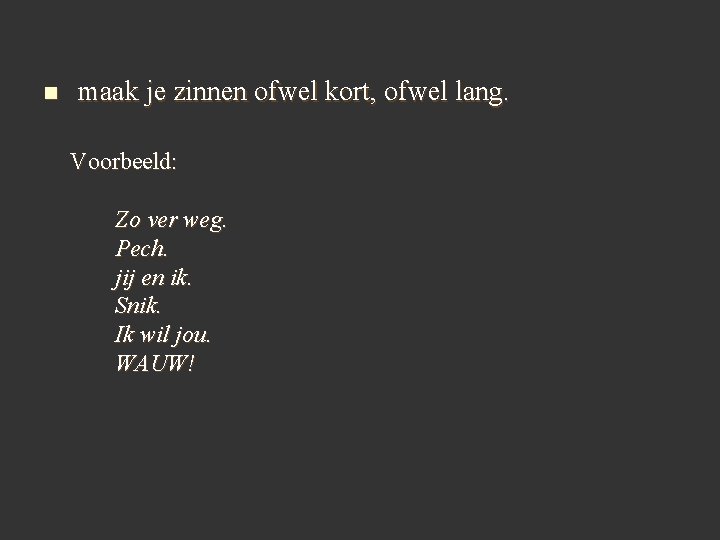 n maak je zinnen ofwel kort, ofwel lang. Voorbeeld: Zo ver weg. Pech. jij