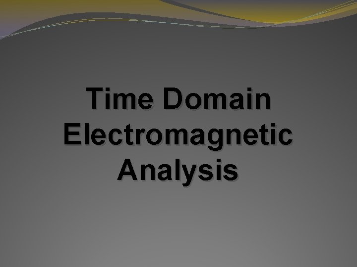 Time Domain Electromagnetic Analysis Time Domain Electromagnetic Analysis