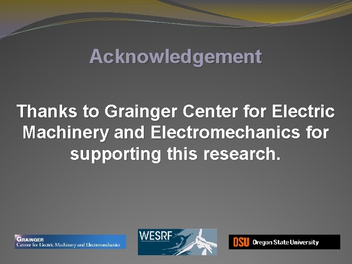 Acknowledgement Thanks to Grainger Center for Electric Machinery and Electromechanics for supporting this research. Acknowledgement Thanks to Grainger Center for Electric Machinery and Electromechanics for supporting this research.
