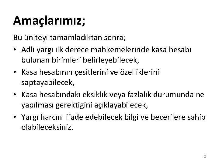 Amaçlarımız; Bu üniteyi tamamladıktan sonra; • Adli yargı ilk derece mahkemelerinde kasa hesabı bulunan