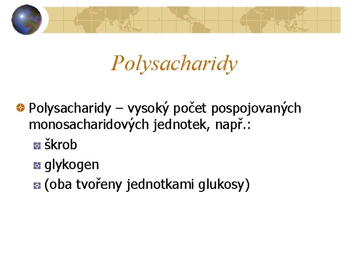 Polysacharidy – vysoký počet pospojovaných monosacharidových jednotek, např. : škrob glykogen (oba tvořeny jednotkami