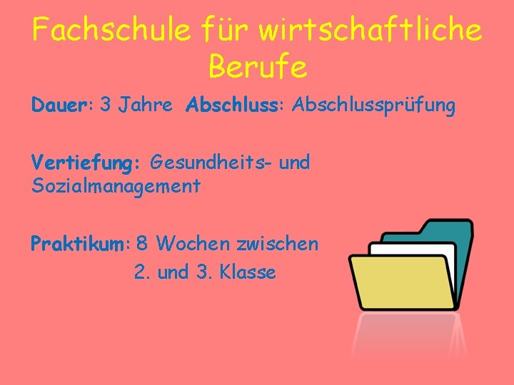 Fachschule für wirtschaftliche Berufe Dauer: 3 Jahre Abschluss: Abschlussprüfung Vertiefung: Gesundheits- und Sozialmanagement Praktikum: