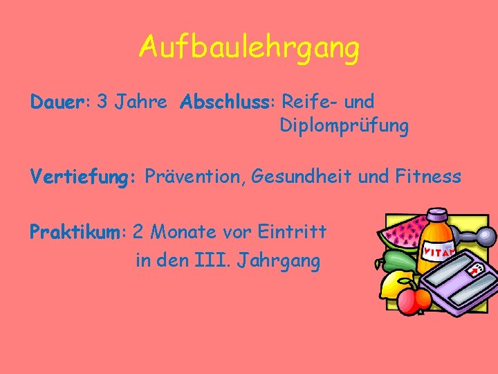 Aufbaulehrgang Dauer: 3 Jahre Abschluss: Reife- und Diplomprüfung Vertiefung: Prävention, Gesundheit und Fitness Praktikum: