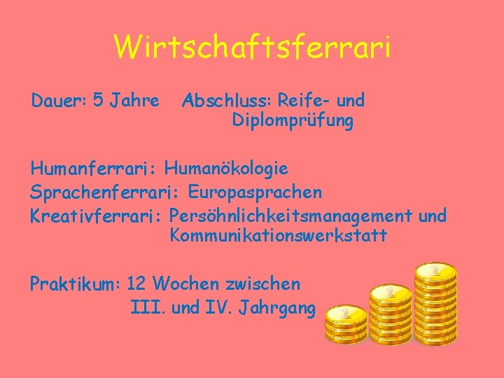 Wirtschaftsferrari Dauer: 5 Jahre Abschluss: Reife- und Diplomprüfung Humanferrari: Humanökologie Sprachenferrari: Europasprachen Kreativferrari: Persöhnlichkeitsmanagement