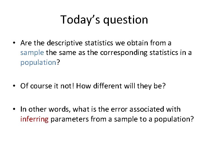 Today’s question • Are the descriptive statistics we obtain from a sample the same