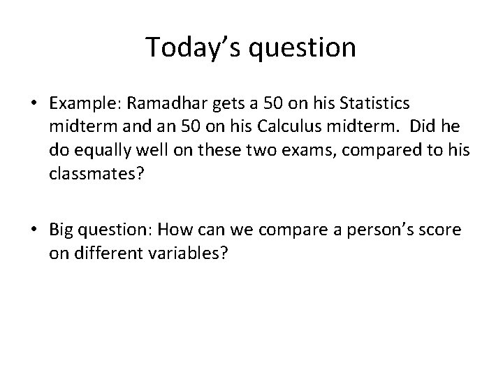 Today’s question • Example: Ramadhar gets a 50 on his Statistics midterm and an