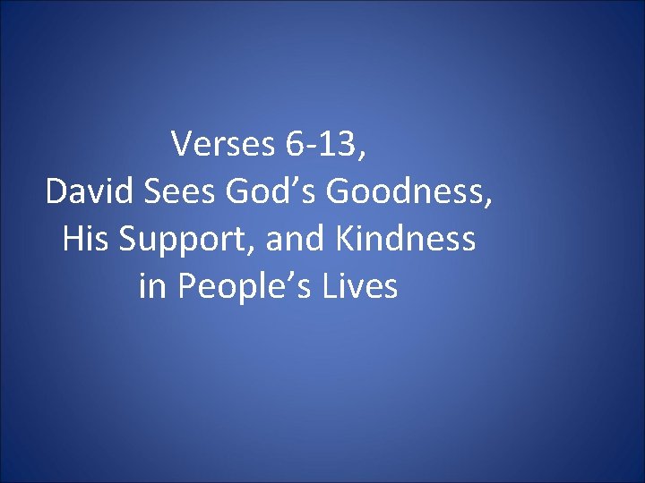 Verses 6 -13, David Sees God’s Goodness, His Support, and Kindness in People’s Lives