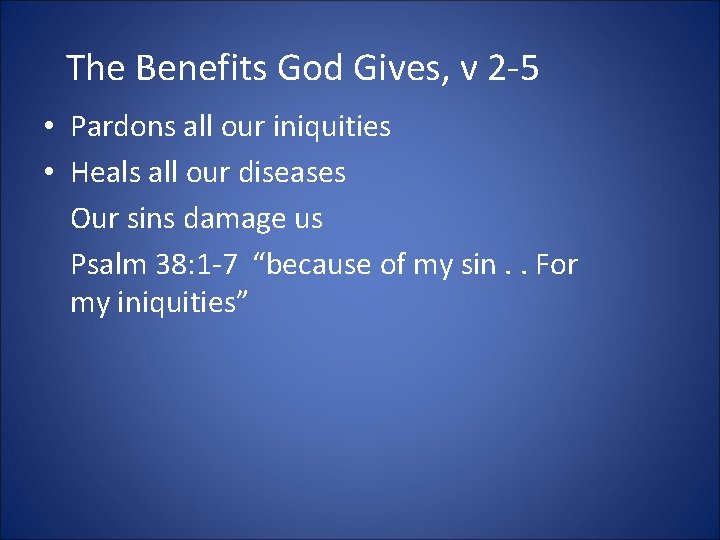 The Benefits God Gives, v 2 -5 • Pardons all our iniquities • Heals