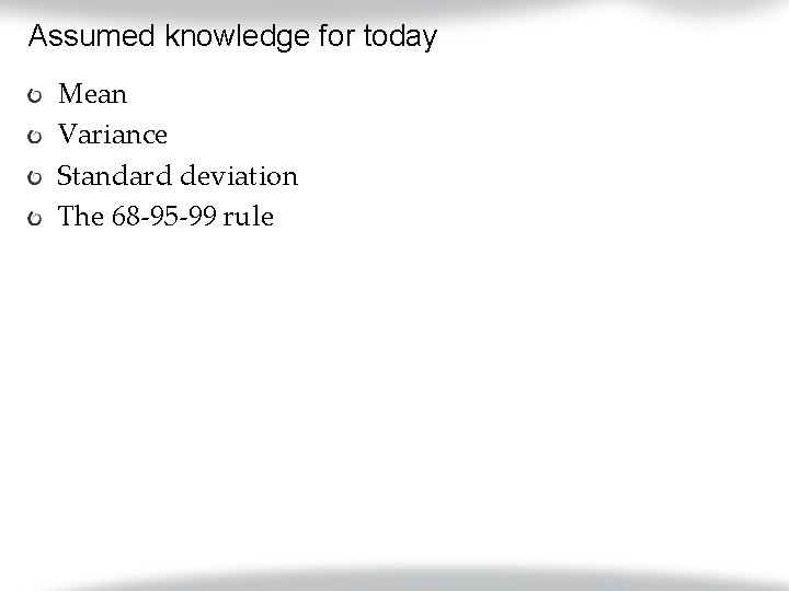 Assumed knowledge for today Mean Variance Standard deviation The 68 -95 -99 rule 