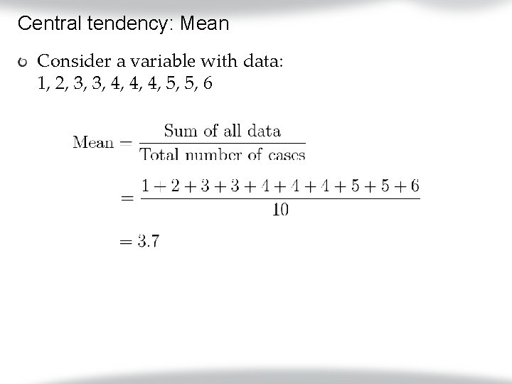 Central tendency: Mean Consider a variable with data: 1, 2, 3, 3, 4, 4,