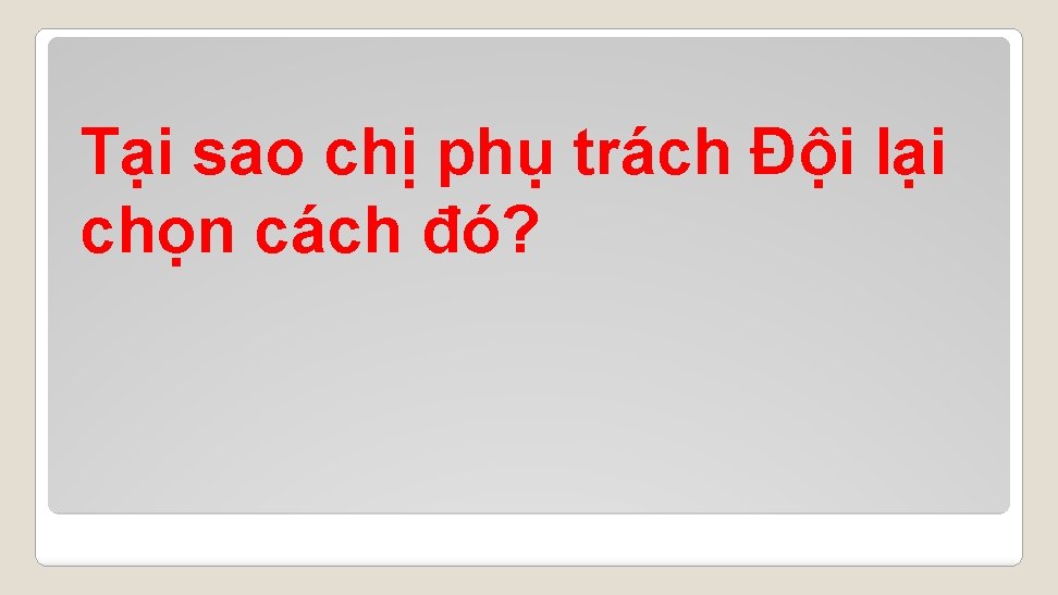 Tại sao chị phụ trách Đội lại chọn cách đó? 