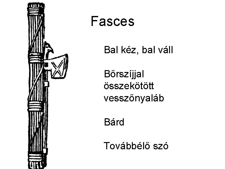 Fasces Bal kéz, bal váll Bőrszíjjal összekötött vesszőnyaláb Bárd Továbbélő szó 