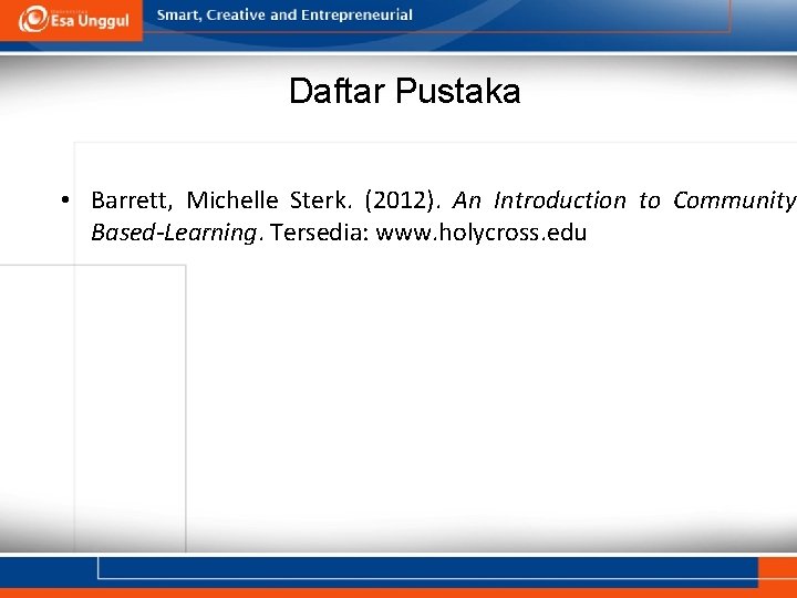Daftar Pustaka • Barrett, Michelle Sterk. (2012). An Introduction to Community Based-Learning. Tersedia: www.