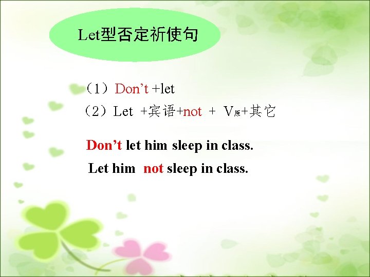 Let型否定祈使句 （1）Don’t +let （2）Let +宾语+not + V原+其它 Don’t let him sleep in class. Let