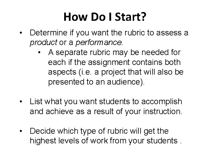 How Do I Start? • Determine if you want the rubric to assess a