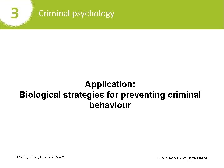 Criminal psychology Application: Biological strategies for preventing criminal behaviour OCR Psychology for A level