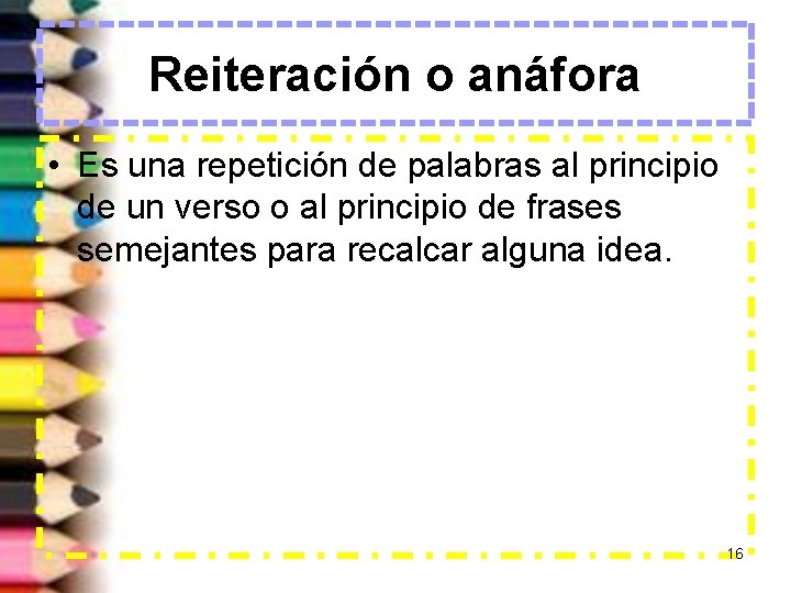 Reiteración o anáfora • Es una repetición de palabras al principio de un verso