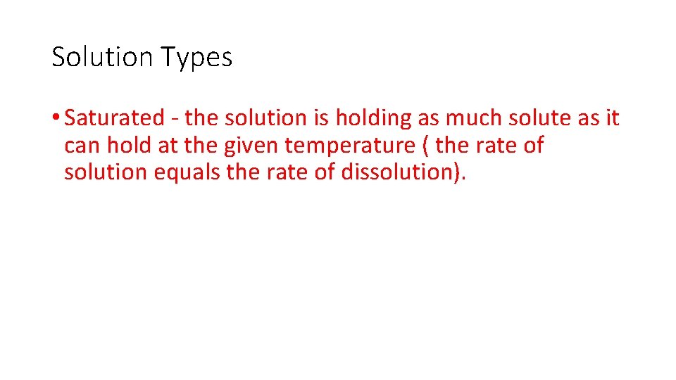 Solution Types • Saturated - the solution is holding as much solute as it