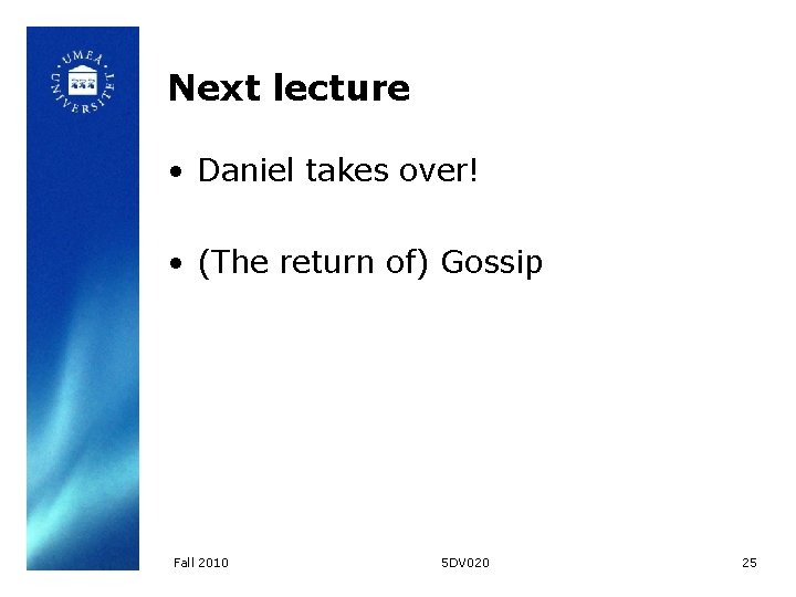 Next lecture • Daniel takes over! • (The return of) Gossip Fall 2010 5