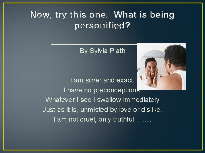 Now, try this one. What is being personified? ______________ By Sylvia Plath I am