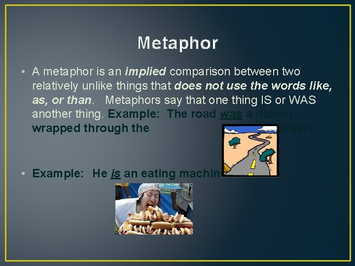 Metaphor • A metaphor is an implied comparison between two relatively unlike things that