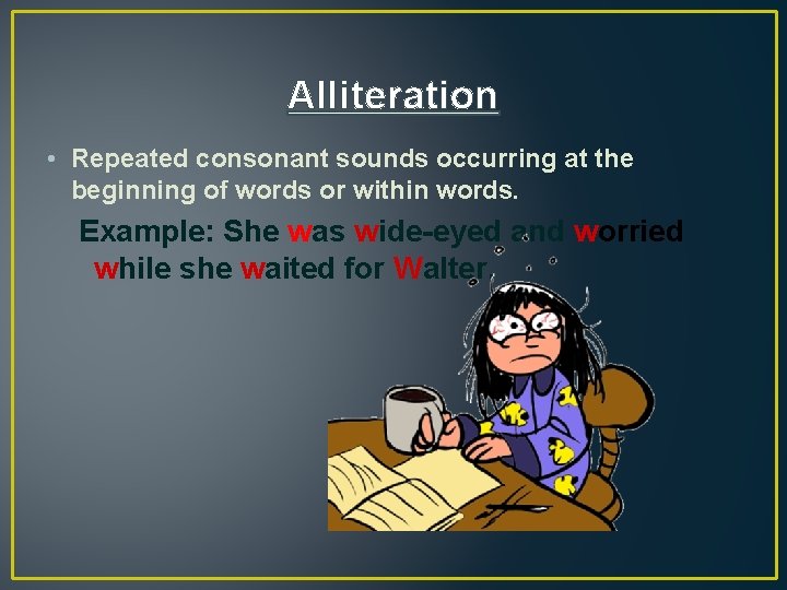 Alliteration • Repeated consonant sounds occurring at the beginning of words or within words.