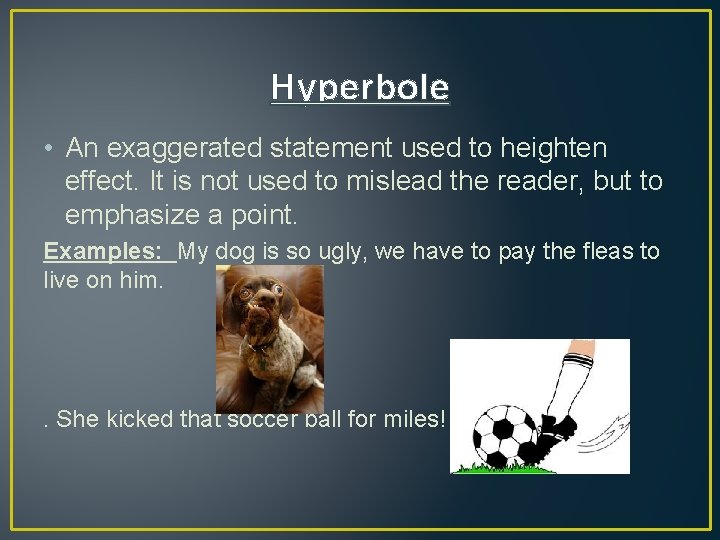 Hyperbole • An exaggerated statement used to heighten effect. It is not used to