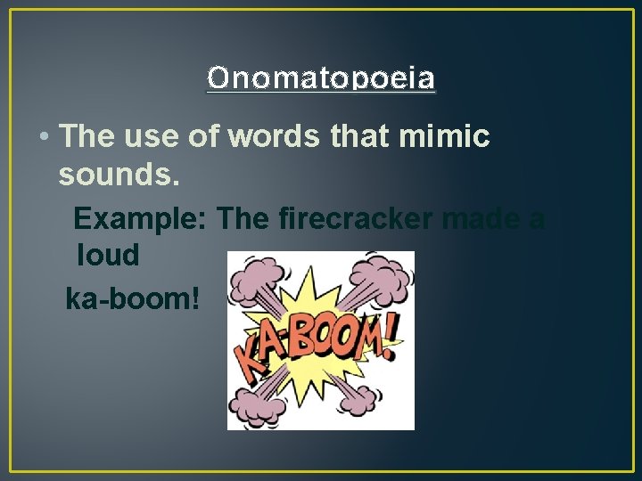 Onomatopoeia • The use of words that mimic sounds. Example: The firecracker made a