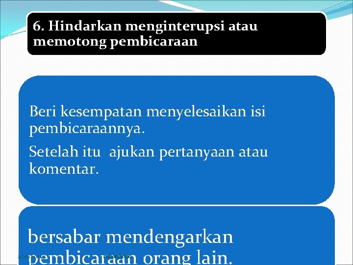 6. Hindarkan menginterupsi atau memotong pembicaraan Beri kesempatan menyelesaikan isi pembicaraannya. Setelah itu ajukan