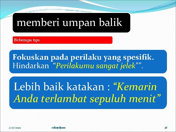 memberi umpan balik Beberapa tips Fokuskan pada perilaku yang spesifik. Hindarkan “Perilakumu sangat jelek””.