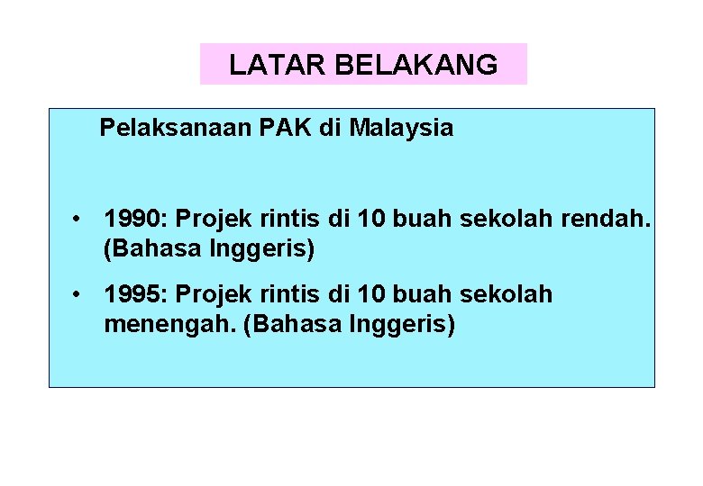 LATAR BELAKANG Pelaksanaan PAK di Malaysia • 1990: Projek rintis di 10 buah sekolah