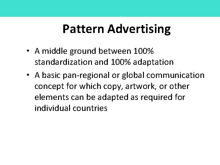 Pattern Advertising • A middle ground between 100% standardization and 100% adaptation • A
