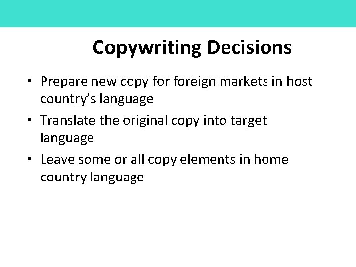 Copywriting Decisions • Prepare new copy foreign markets in host country’s language • Translate