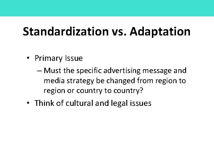 Standardization vs. Adaptation • Primary Issue – Must the specific advertising message and media