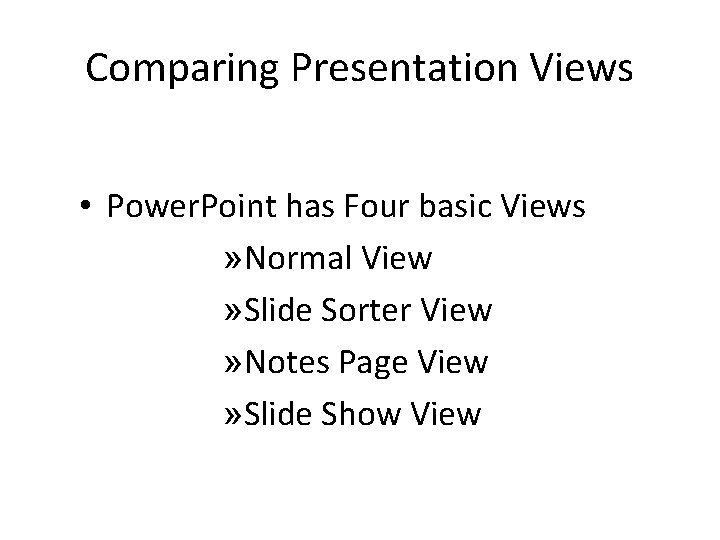 Comparing Presentation Views • Power. Point has Four basic Views » Normal View »