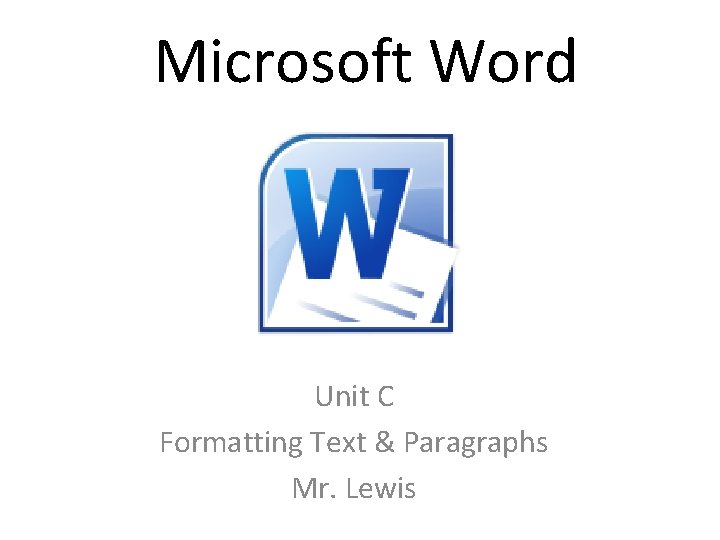 Microsoft Word Unit C Formatting Text & Paragraphs Mr. Lewis 